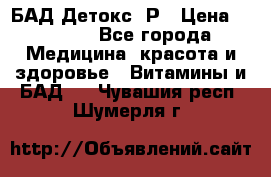 БАД Детокс -Р › Цена ­ 1 167 - Все города Медицина, красота и здоровье » Витамины и БАД   . Чувашия респ.,Шумерля г.